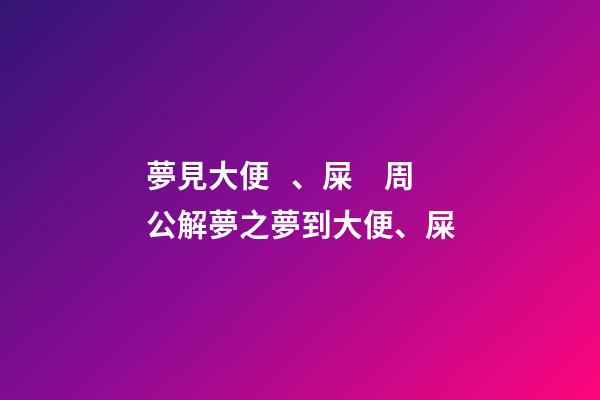 夢見大便、屎　周公解夢之夢到大便、屎